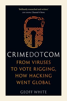 Crime Dot Com: From Viruses to Vote Rigging, How Hacking Went Global by Geoff White (Audiobook)
