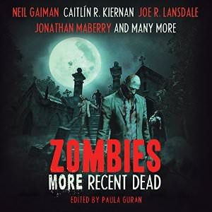 Stream Zombies, More Recent Dead [Ed.Paula Guran] – Neil Gaiman , Jonathan Maberry , Mike Carey , Maureen F. McHugh , Carrie Vaughn , Marie Brennan , Caitlin R. Kiernan , Paula Guran (editor) by Neil Gaiman, Jonathan Maberry, Mike Carey, Maureen F. McHugh, Carrie Vaughn, Marie Brennan, Caitlin R. Kiernan, Paula Guran (editor)