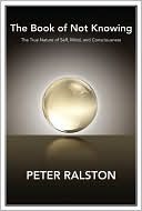 Free Audiobook: The Book of Not Knowing: Exploring the True Nature of Self, Mind, and Consciousness by Peter Ralston