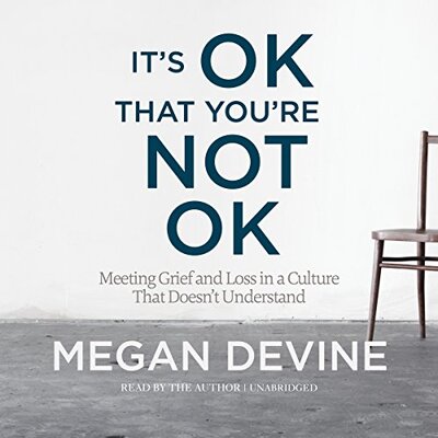Listen to It’s OK That You’re Not OK: Meeting Grief and Loss in a Culture That Doesn’t Understand