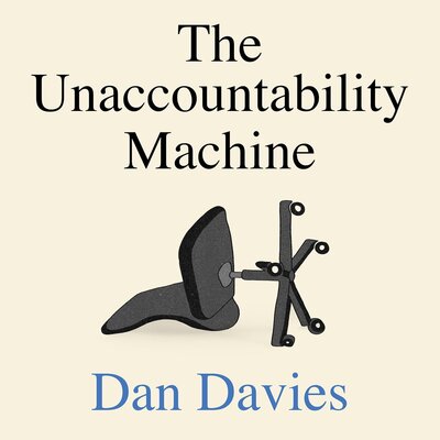 Free Audiobook: The Unaccountability Machine: Why Big Systems Make Terrible Decisions – and How The World Lost its Mind by Dan Davies