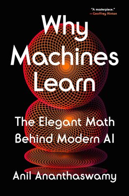 Anil Ananthaswamy: Why Machines Learn: The Elegant Math Behind Modern AI