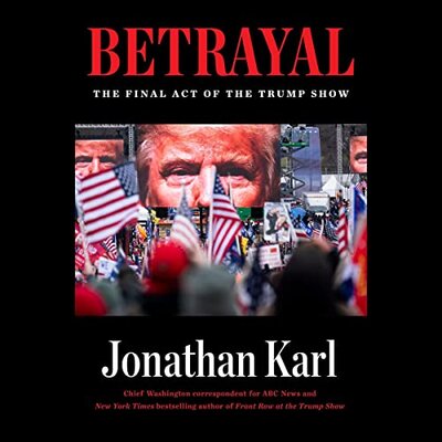 Betrayal: The Final Act of the Trump Show (Jonathan Karl)