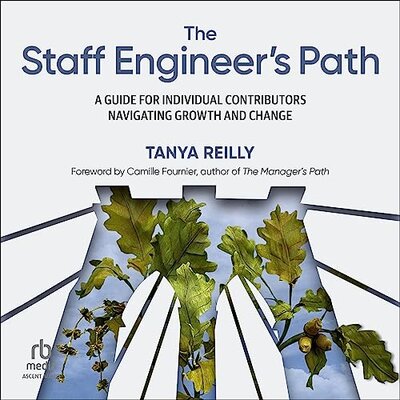 The Staff Engineer’s Path: A Guide for Individual Contributors Navigating Growth and Change (Tanya Reilly)