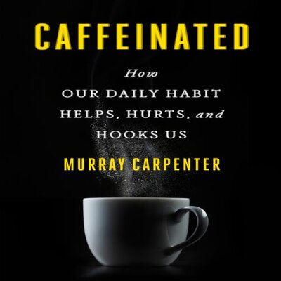 Caffeinated: How Our Daily Habit Helps, Hurts, and Hooks Us by Murray Carpenter (Audiobook)