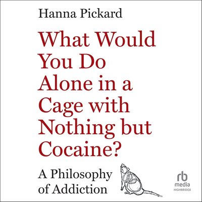 Free Audiobook: What Would You Do Alone in a Cage with Nothing but Cocaine?: A Philosophy of Addiction by Hanna Pickard