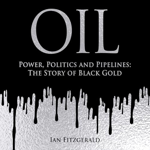 Ian Fitzgerald: Oil: Power, Politics and Pipelines: The Story of Black Gold