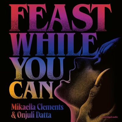Feast While You Can by Mikaella Clements, Onjuli Datta (Audiobook)