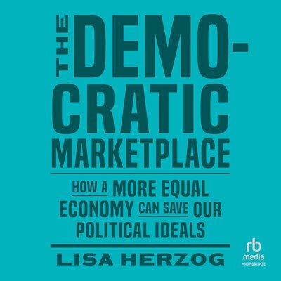 The Democratic Marketplace: How a More Equal Economy Can Save Our Political Ideals Audiobook
