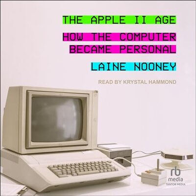 The Apple II Age: How the Computer Became Personal (Laine Nooney)