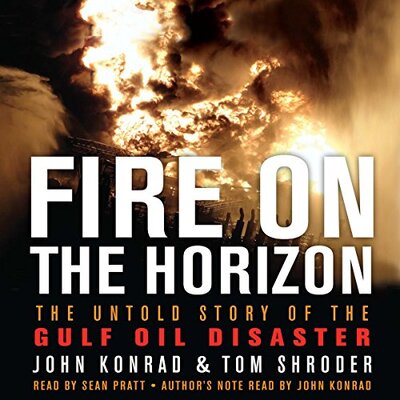 Free Audiobook: Fire On The Horizon: The Untold Story Of The Gulf Oil Disaster by John Konrad & Tom Shroder