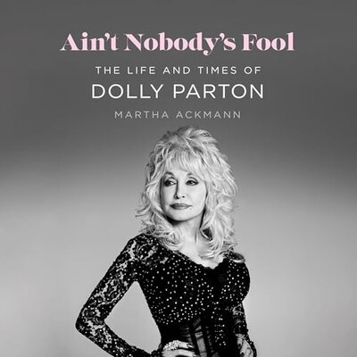 Ain’t Nobody’s Fool: The Life and Times of Dolly Parton — Narrated Edition