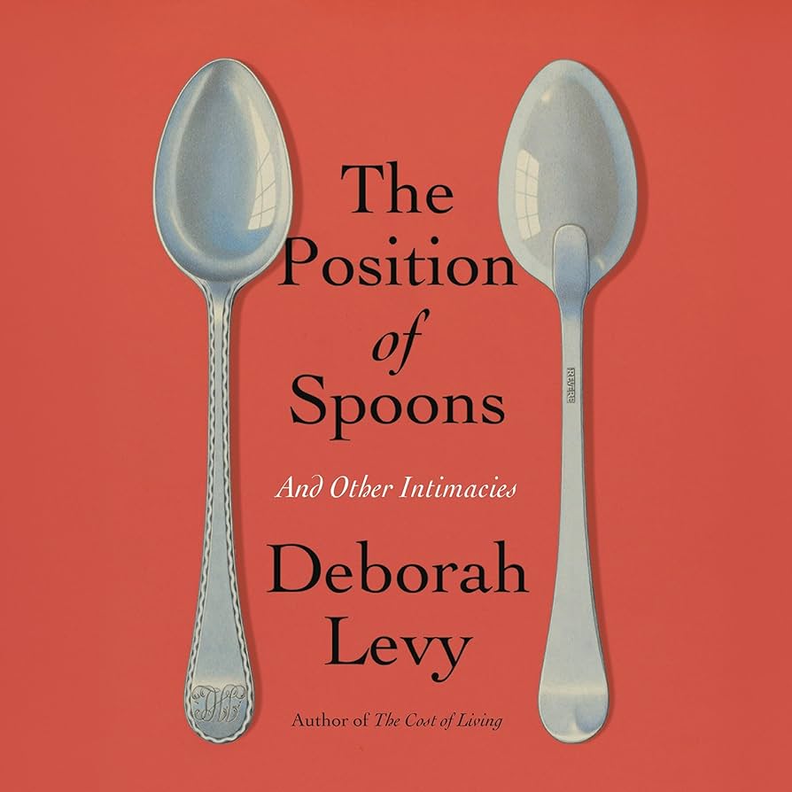 The Position of Spoons And Other Intimacies (Deborah Levy)