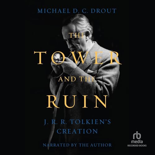 The Tower and the Ruin: J.R.R. Tolkien’s Creation by Michael D.C. Drout (Audiobook)