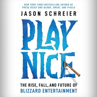 Jason Schreier: Play Nice: The Rise, Fall, and Future of Blizzard Entertainment