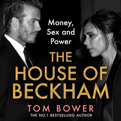 Tom Bower: The House of Beckham: Money, Sex and Power