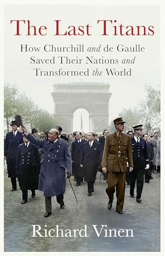 The Last Titans: How Churchill and de Gaulle Saved Their Nations and Transformed the World (Richard Vinen)