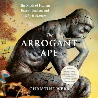 Stream The Arrogant Ape: The Myth of Human Exceptionalism and Why It Matters by Christine Webb