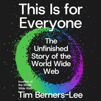 This Is for Everyone: The Unfinished Story of the World Wide Web by Tim Berners-Lee (Audiobook)