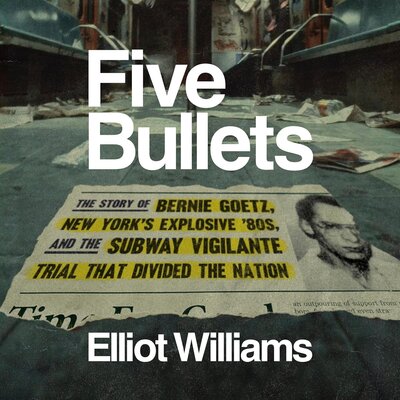 Five Bullets: The Story of Bernie Goetz, New York’s Explosive ’80s, and the Subway Vigilante Trial That Divided the Nation – Full Audiobook