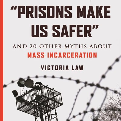 Victoria Law: “Prisons Make Us Safer” And 20 Other Myths About Mass Incarceration