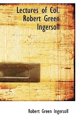 Lectures of Col. Robert Green Ingersoll (Robert G. Ingersoll)