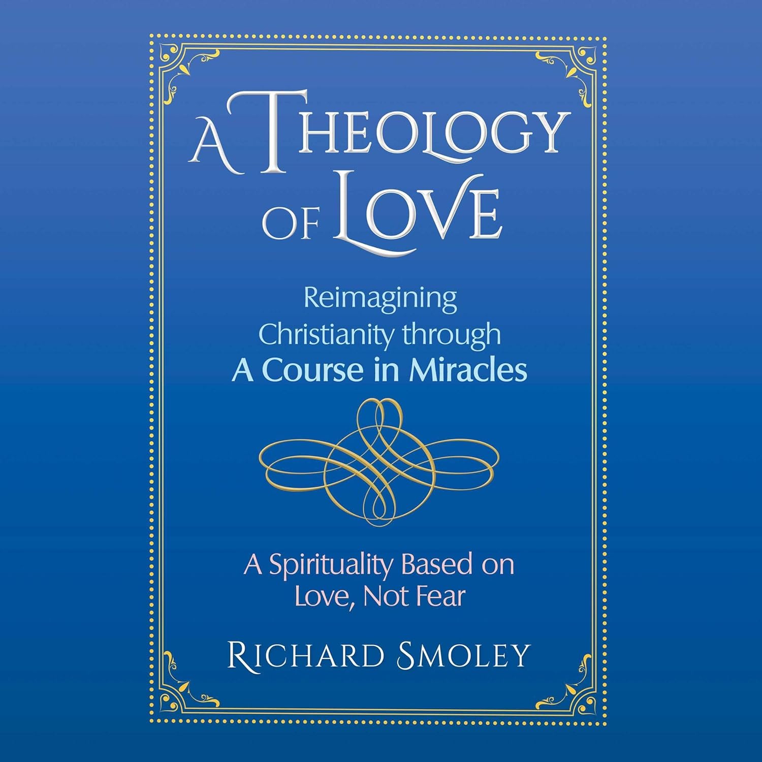 A Theology of Love: Reimagining Christianity through A Course in Miracles — Narrated Edition