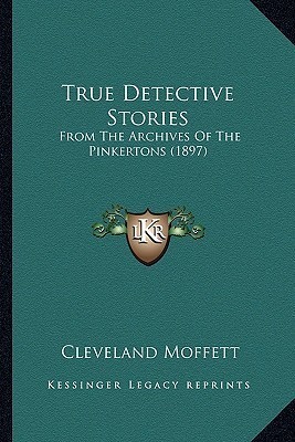 Cleveland Moffett: True Detective Stories From the archives of the Pinkertons