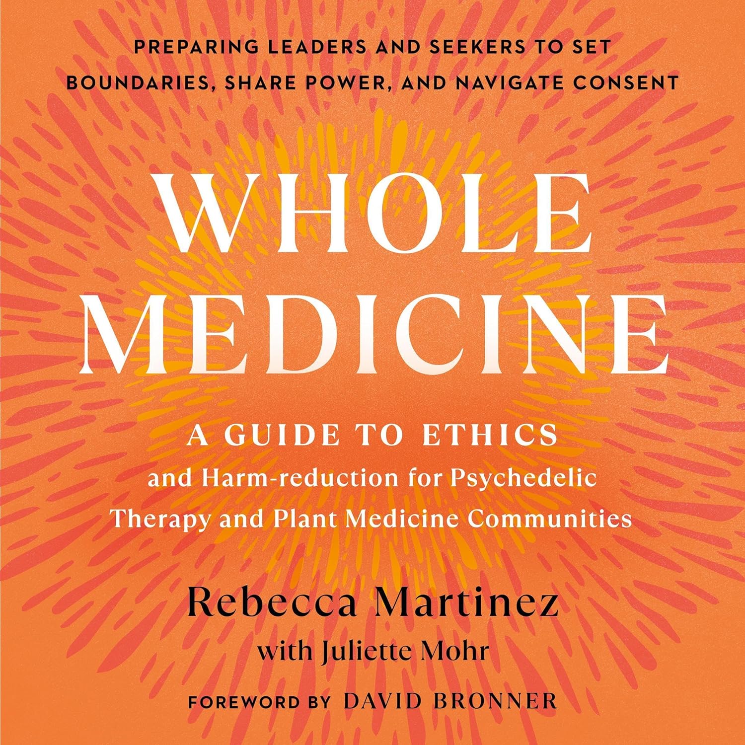 Rebecca Martinez, Juliette Mohr: Whole Medicine: A Guide to Ethics and Harm-Reduction for Psychedelic Therapy and Plant Medicine Communities