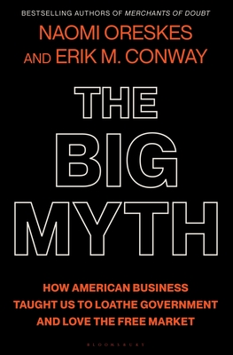 Naomi Oreskes: The Big Myth: How American Business Taught Us to Loathe Government and Love the Free Market