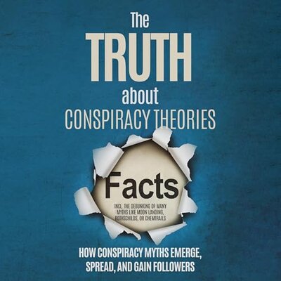 Sebastian Brunow: The Truth About Conspiracy Theories: How Conspiracy Myths Emerge, Spread, and Gain Followers