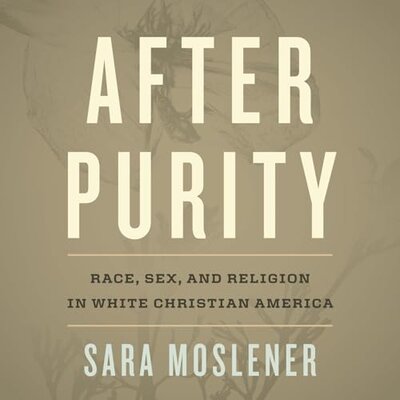 Listen to After Purity: Race, Sex, and Religion in White Christian America