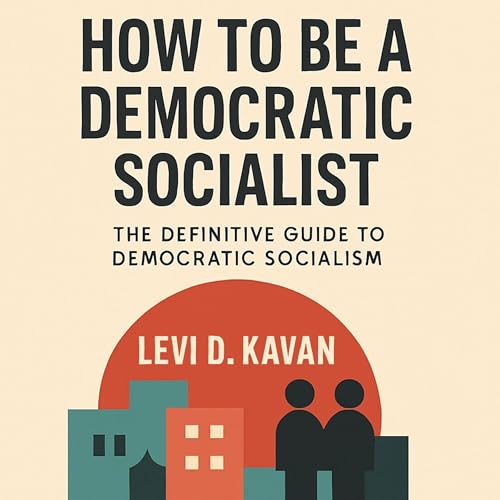 How To Be a Democratic Socialist: The Definitive Guide to Democratic Socialism