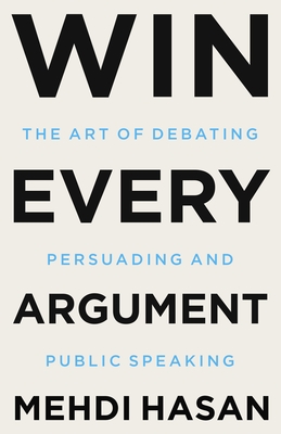 Mehdi Hasan: Win Every Argument: The Art of Debating, Persuading, and Public Speaking