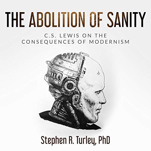 Free Audiobook: The Abolition of Sanity: C.S. Lewis on the Consequences of Modernism by Dr. Steve Turley
