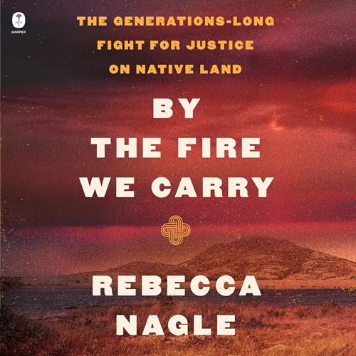 By the Fire We Carry: The Generations-Long Fight for Justice on Native Land (Rebecca Nagle)