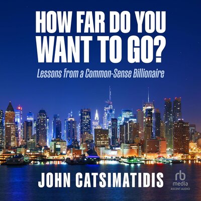 How Far Do You Want to Go?: Lessons from a Common-Sense Billionaire by John Catsimatidis (Audiobook)