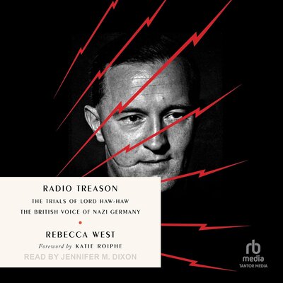 Radio Treason: The Trials of Lord Haw-Haw, the British Voice of Nazi Germany by Rebecca West (Audiobook)