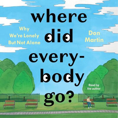 Don Martin: Where Did Everybody Go? Why We’re Lonely but Not Alone