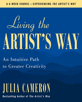Living the Artist’s Way: An Intuitive Path to Greater Creativity (Julia Cameron)