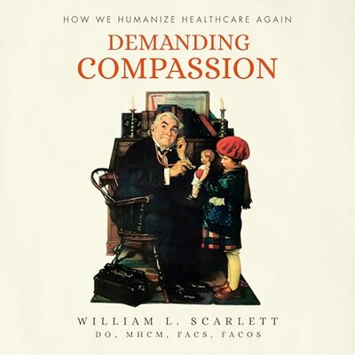 William L. Scarlett: Demanding Compassion How We Humanize Healthcare Again