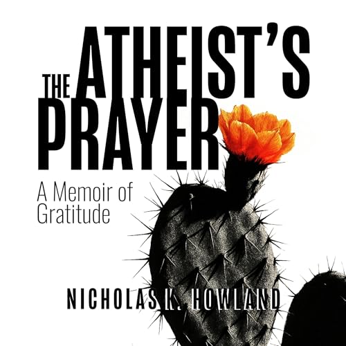 Stream The Atheist’s Prayer: A Memoir of Gratitude by Nicholas K. Howland