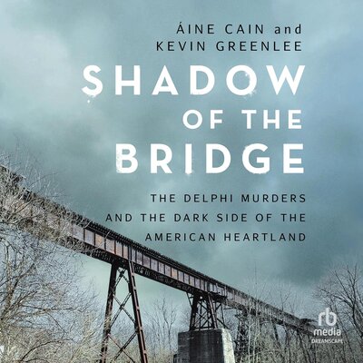 Shadow of the Bridge: The Delphi Murders and the Dark Side of the American Heartland – Full Audiobook