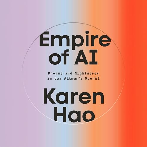 Empire of AI – Dreams and Nightmares in Sam Altman’s OpenAI (Karen Hao)