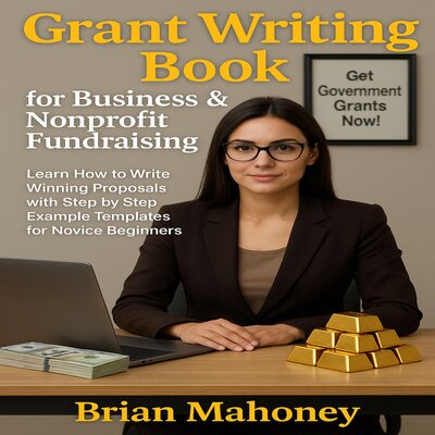 Free Audiobook: Grant Writing Book for Business & Nonprofit Fundraising: Learn How to Write Winning Proposals with Step by Step Example Templates for Novice Beginners by Brian Mahoney