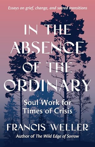 In the Absence of the Ordinary: Soul Work for Times of Uncertainty–Essays on grief, change, and sacred transitions – Full Audiobook