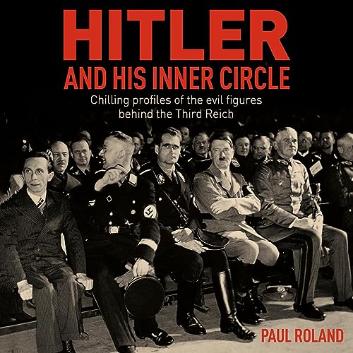 Paul Roland: Hitler and His Inner Circle: Chilling Profiles of the Evil Figures Behind the Third Reich