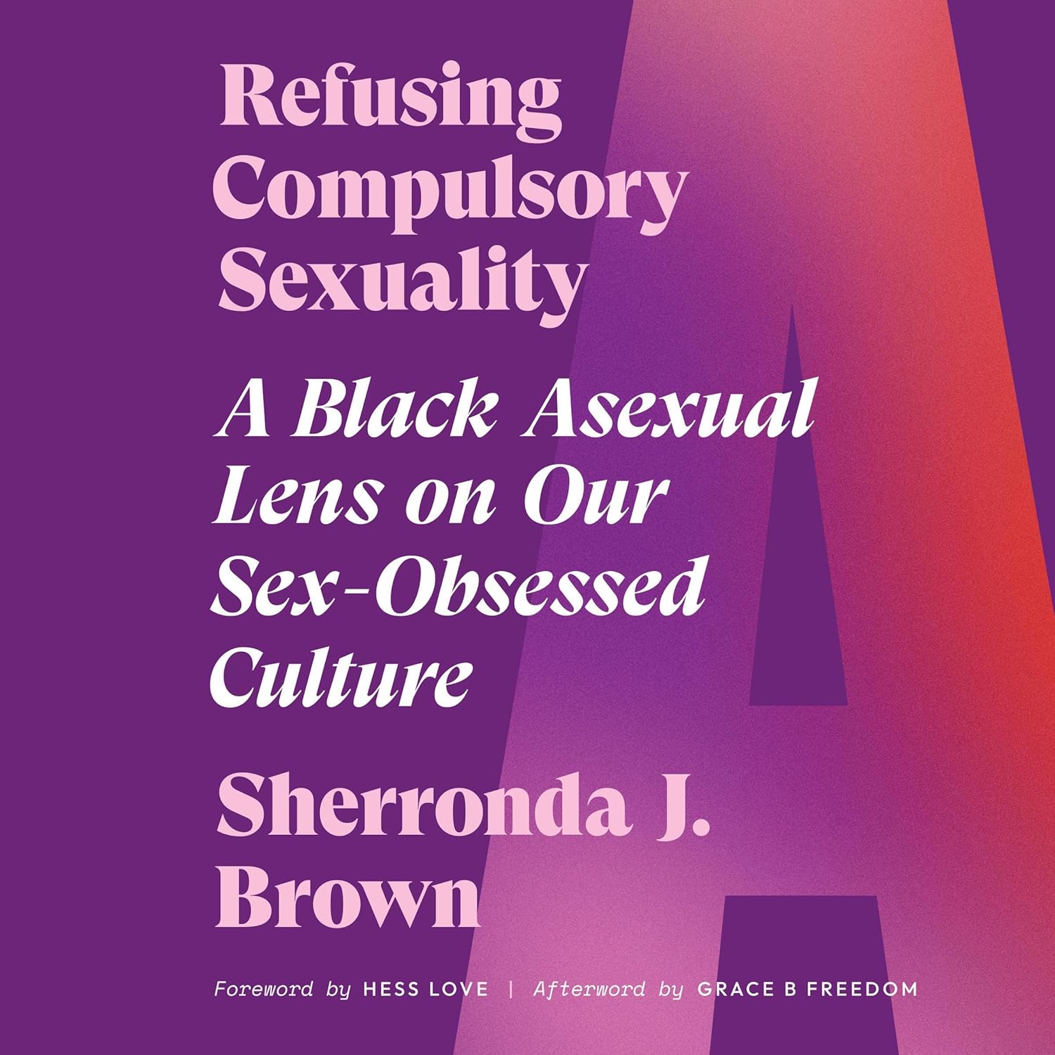 Stream Refusing Compulsory Sexuality: A Black Asexual Lens on Our Sex-Obsessed Culture by Sherronda J. Brown, Grace B Freedom