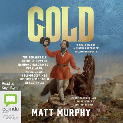 Listen to Gold: The Remarkable Story of Edward Hammond Hargraves – Charlatan, Imposter and Self-Proclaimed Discoverer of Gold in Australia
