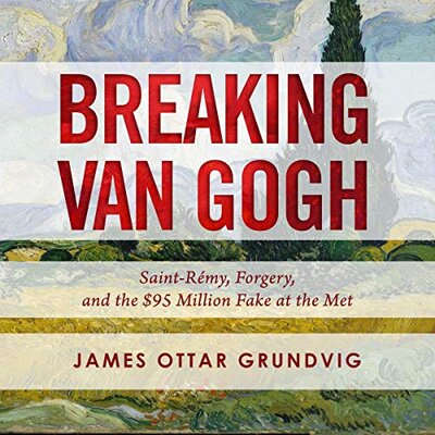 Free Audiobook: Breaking van Gogh: Saint-Rémy, Forgery, and the $95 Million Fake at the Met by James Ottar Grundvig